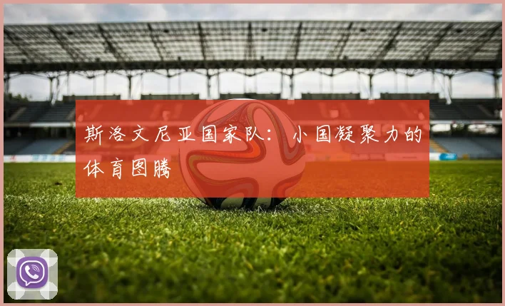 斯洛文尼亚国家队：小国凝聚力的体育图腾
