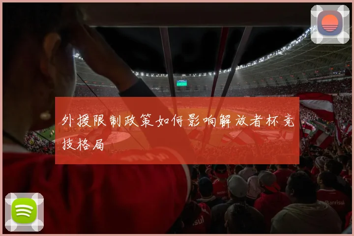 外援限制政策如何影响解放者杯竞技格局