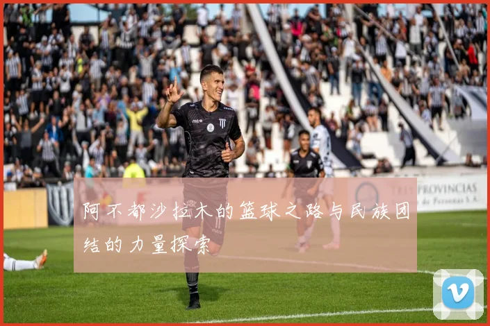 阿不都沙拉木的篮球之路与民族团结的力量探索