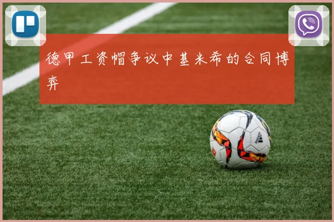 德甲工资帽争议中基米希的合同博弈