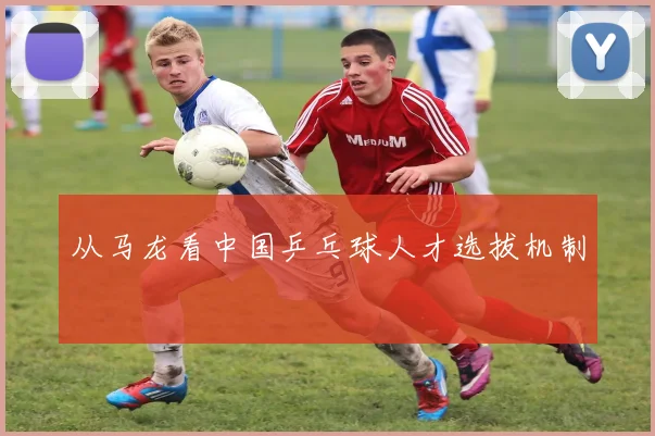 从马龙看中国乒乓球人才选拔机制