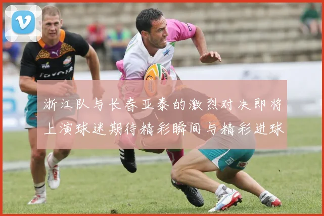 浙江队与长春亚泰的激烈对决即将上演球迷期待精彩瞬间与精彩进球