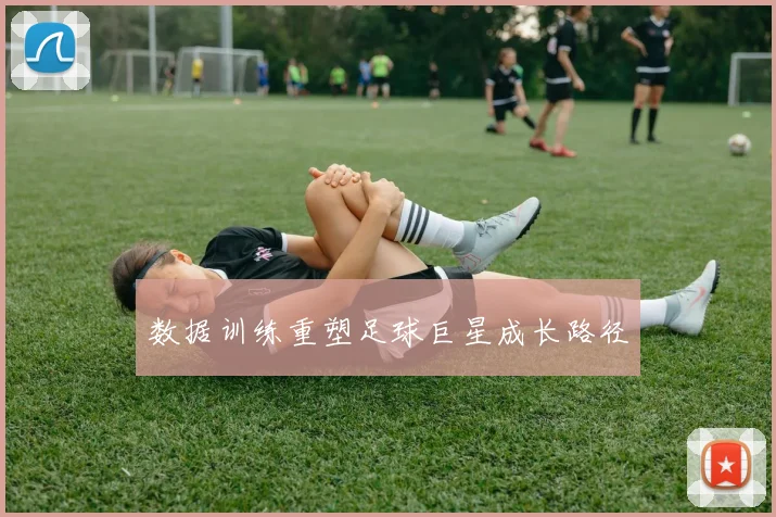数据训练重塑足球巨星成长路径