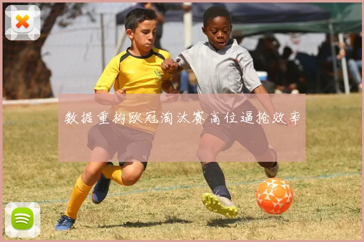 数据重构欧冠淘汰赛高位逼抢效率