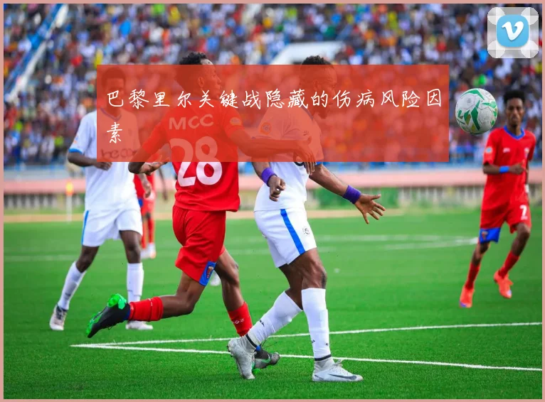 巴黎里尔关键战隐藏的伤病风险因素