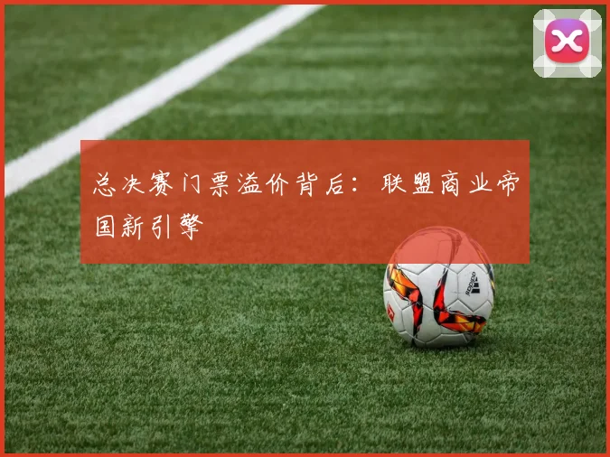 总决赛门票溢价背后：联盟商业帝国新引擎