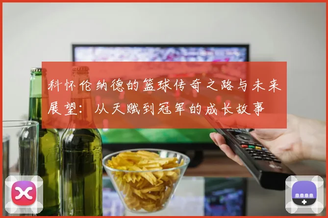 科怀伦纳德的篮球传奇之路与未来展望：从天赋到冠军的成长故事