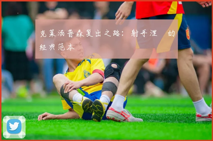 克莱汤普森复出之路：射手涅槃的经典范本