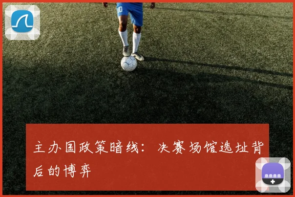 主办国政策暗线：决赛场馆选址背后的博弈