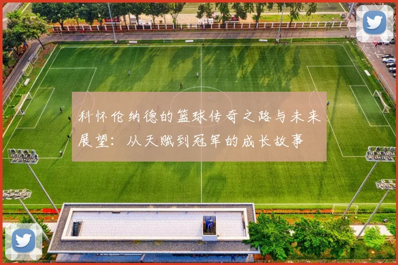 科怀伦纳德的篮球传奇之路与未来展望：从天赋到冠军的成长故事