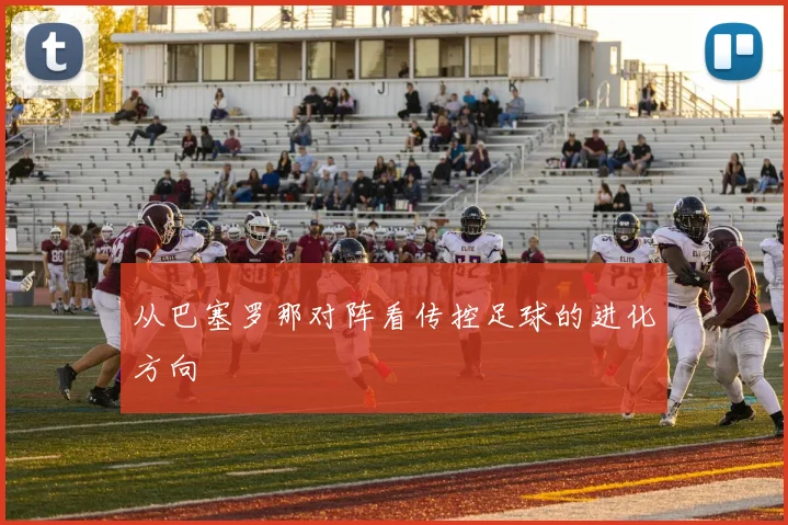 从巴塞罗那对阵看传控足球的进化方向