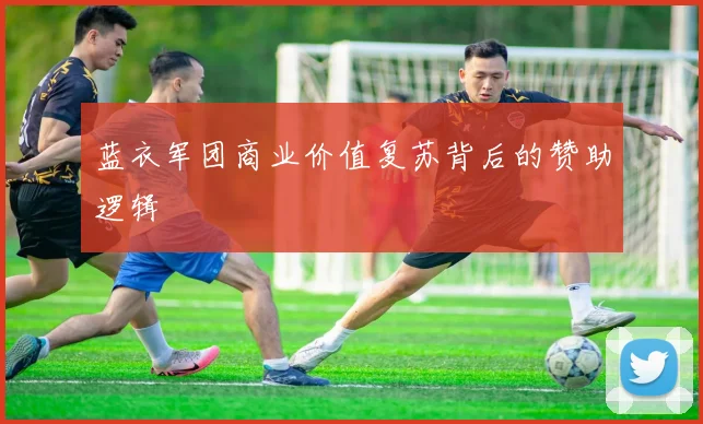 蓝衣军团商业价值复苏背后的赞助逻辑