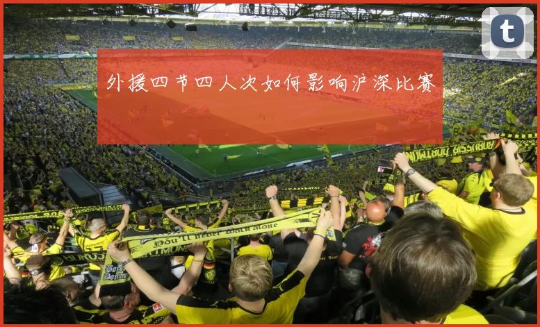 外援四节四人次如何影响沪深比赛